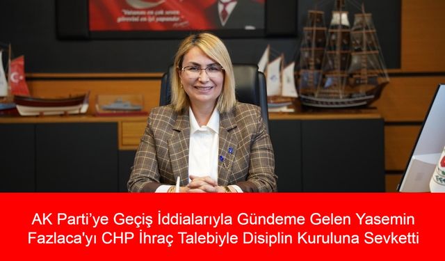 AK Parti’ye Geçiş İddialarıyla Gündeme Gelen Yasemin Fazlaca'yı CHP İhraç Talebiyle Disiplin Kuruluna Sevketti