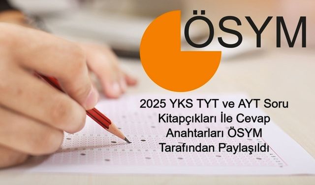 YKS SORU VE CEVAP ANAHTARI SON DAKİKA: 2025 YKS TYT ve AYT Soru Kitapçıkları İle Cevap Anahtarları ÖSYM Tarafından Paylaşıldı