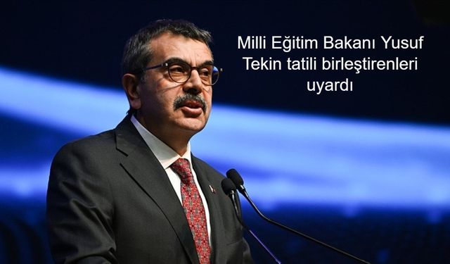 Milli Eğitim Bakanı Yusuf Tekin tatili birleştirenleri uyardı