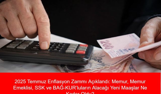 2025 Temmuz Enflasyon Zammı Açıklandı: Memur, Memur Emeklisi, SSK ve BAĞ-KUR’luların Alacağı Yeni Maaşlar Ne Kadar Oldu?
