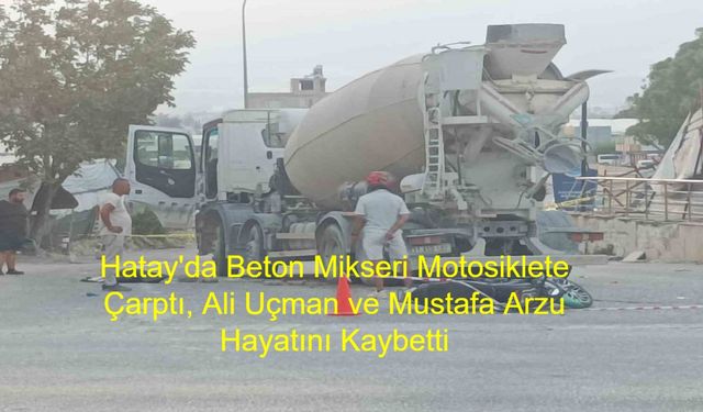 Hatay’da Kahreden Kaza! Beton Mikseri Motosiklete Çarptı, Ali Uçman ve Mustafa Arzu Hayatını Kaybetti