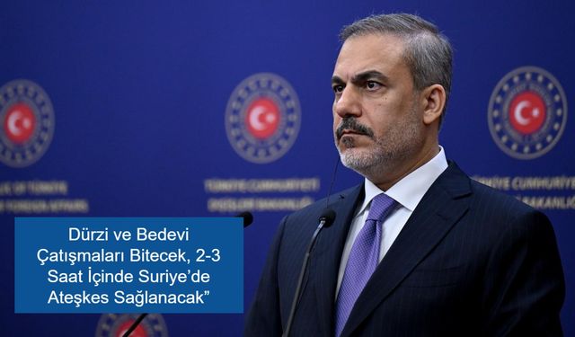 Hakan Fidan’dan Önemli Açıklama: “Dürzi ve Bedevi Çatışmaları Bitecek, Suriye’de Ateşkes Sağlanacak”