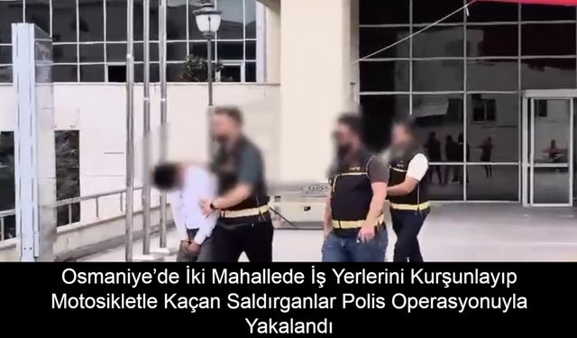Osmaniye’de İki Mahallede İş Yerlerini Kurşunlayıp Motosikletle Kaçan Saldırganlar Polis Operasyonuyla Yakalandı