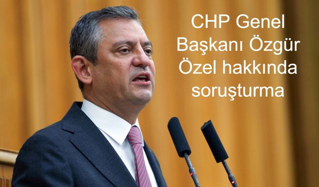 CHP Genel Başkanı Özgür Özel’e Cumhuriyet Savcısına Hakaret ve Tehdit İddiasıyla Resen Soruşturma Açıldı