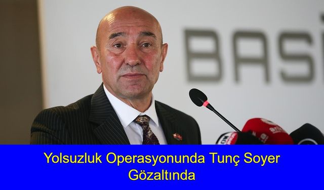 İzmir Belediyesi’nde Şok Operasyon! Tunç Soyer, CHP’li Yöneticiler ve Belediyeye Bağlı Kurum Yetkilileri Gözaltına Alındı