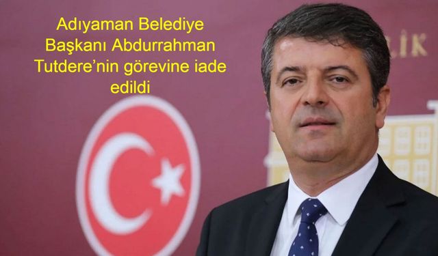 Adıyaman’da Başkanlığa Geri Dönüş: Abdurrahman Tutdere Hakkındaki Uzaklaştırma Kararı Kaldırıldı, Görevine Resmen İade Edildi