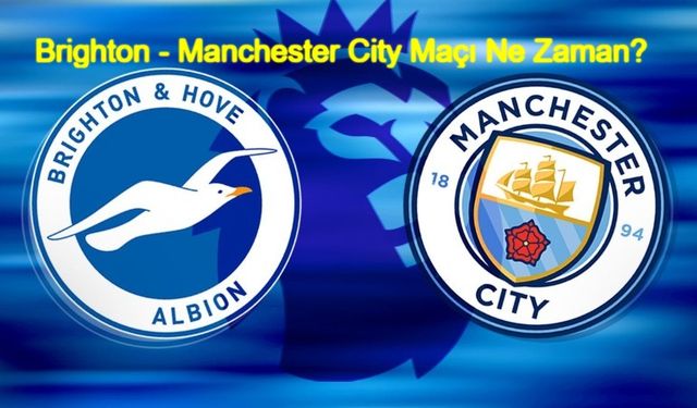 Brighton - Manchester City maçı ne zaman, nerde, saat kaçta oynanacak? Brighton - Manchester City maçı hangi kanalda canlı yayınlanacak? İngiltere Premier Lig