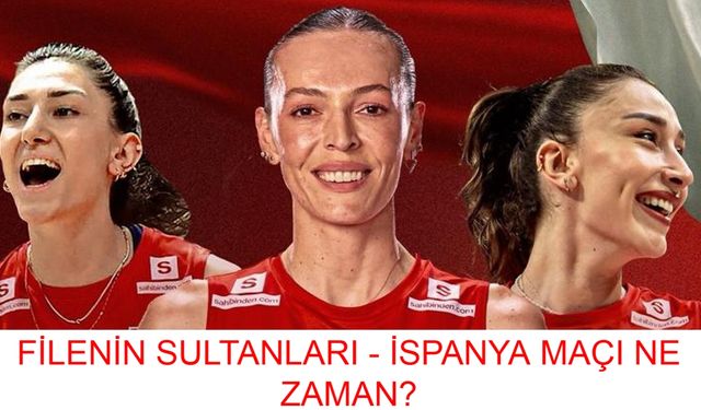 FİLENİN SULTANLARI - İSPANYA MAÇI: Türkiye - İspanya Voleybol Maçı Ne Zaman, Hangi Tarihte Ve Saat Kaçta?