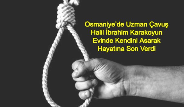 Osmaniye’de Uzman Çavuş Halil İbrahim Karakoyun Evinde Kendini Asarak Hayatına Son Verdi
