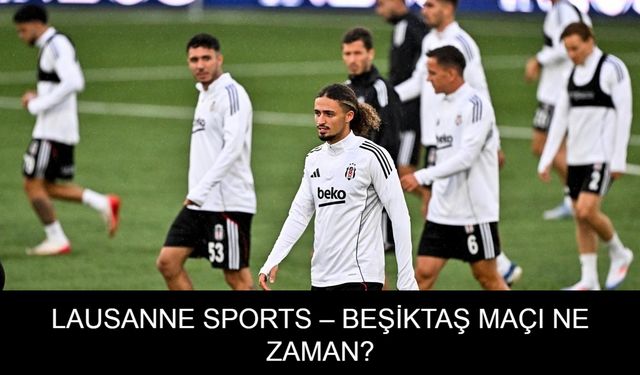 LAUSANNE SPORT - BEŞİKTAŞ MAÇI: Lausanne-Sport - Beşiktaş maçı şifresiz mi yayınlanacak? Lausanne-Sport - Beşiktaş maçı ne zaman, hangi kanalda, saat kaçta ve nereden canlı izlenir?