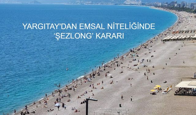 YARGITAY'DAN EMSAL NİTELİĞİNDE ‘ŞEZLONG’ KARARI: Kıyılar Halkın Ortak Malıdır!