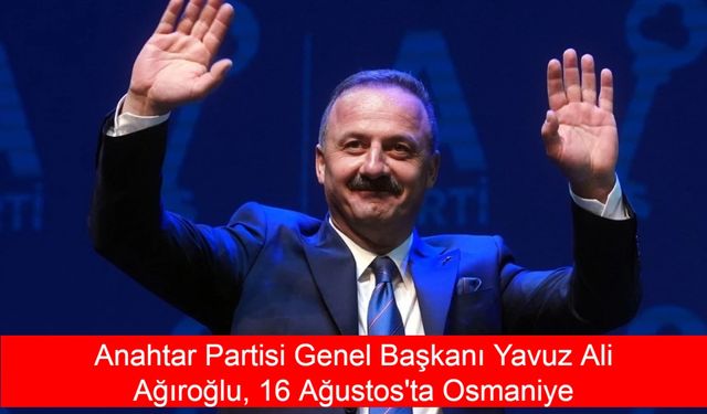 Anahtar Partisi Genel Başkanı Yavuz Ali Ağıroğlu, 16 Ağustos'ta Osmaniye'ye Geliyor