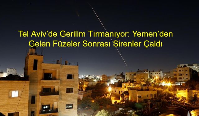 Tel Aviv’de Gerilim Tırmanıyor: Yemen’den Gelen Füzeler Sonrası Sirenler Çaldı, Hava Savunma Sistemleri Faaliyete Geçti