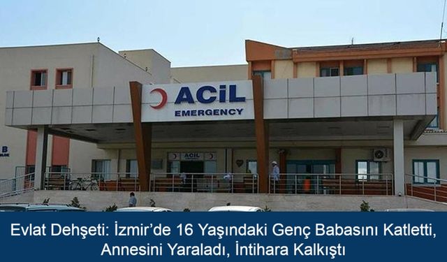 Evlat Dehşeti: İzmir’de 16 Yaşındaki Genç Babasını Katletti, Annesini Yaraladı, İntihara Kalkıştı