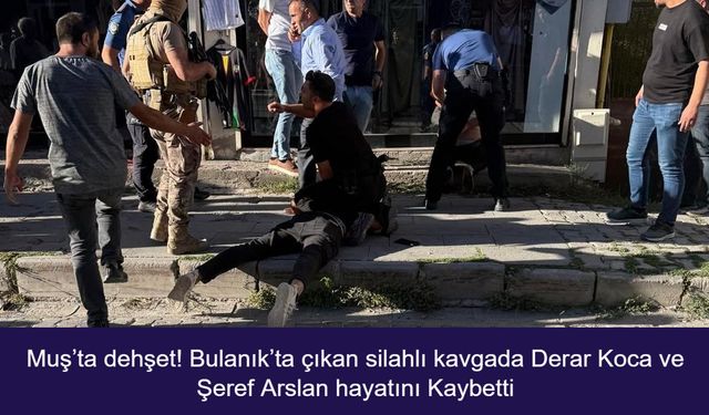Muş’ta dehşet! Bulanık’ta çıkan silahlı kavgada Derar Koca ve Şeref Arslan hayatını Kaybetti