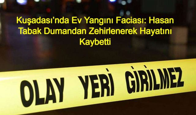 Aydın Kuşadası’nda Ev Yangını Faciası: Hasan Tabak Dumandan Zehirlenerek Hayatını Kaybetti