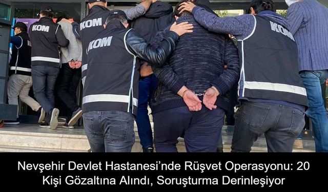Nevşehir Devlet Hastanesi’nde Rüşvet Operasyonu: 20 Kişi Gözaltına Alındı, Soruşturma Derinleşiyor