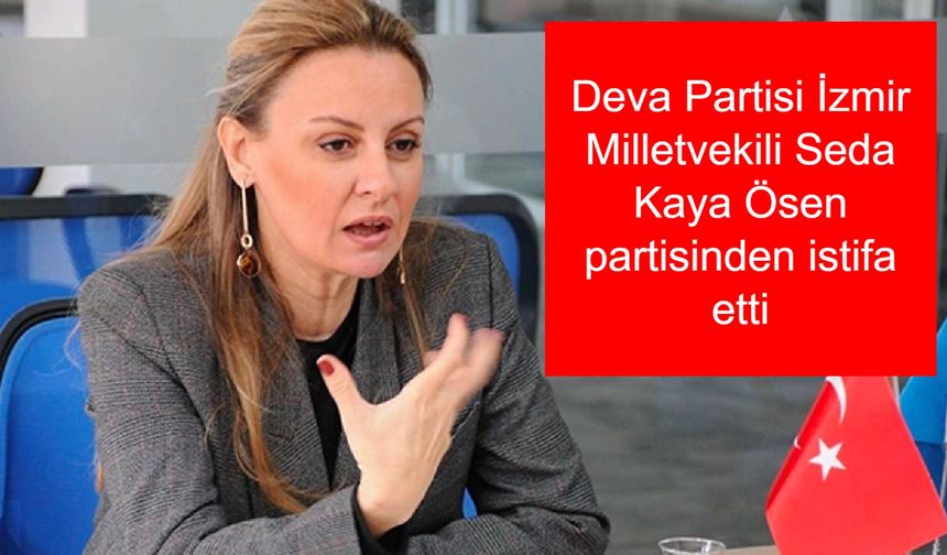 Seda Kaya Ösen Kimdir? Deva Partisi İzmir Milletvekili Seda Kaya Ösen kaç yaşında aslen nereli? Seda Kaya Ösen Deva Partisinden neden istifa etti?