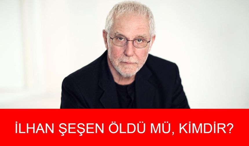 İLHAN ŞEŞEN KİMDİR? İlhan Şeşen Öldü Mü, Hastalığı Neydi? İlhan Şeşen Aslen Nereli, Kaç Yaşındaydı? İlhan Şeşen Hayatı