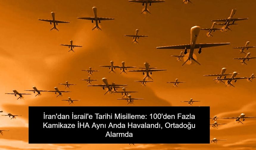 İran'dan İsrail'e Tarihi Misilleme: 100'den Fazla Kamikaze İHA Aynı Anda Havalandı, Ortadoğu Alarmda