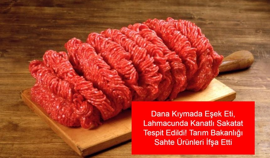 Bayram Öncesi Şok Eden Gıda Skandalı: Dana Kıymada Eşek Eti, Lahmacunda Kanatlı Sakatat Tespit Edildi! Tarım Bakanlığı Sahte Ürünleri İfşa Etti