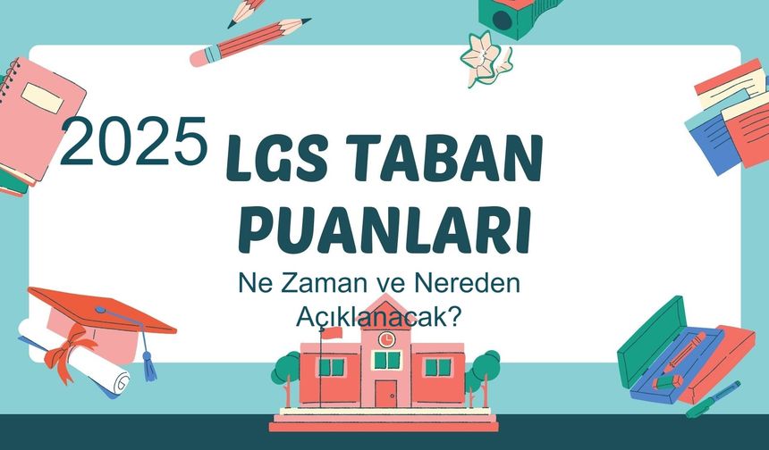 2025 LGS Taban Puanları ve İl İl Liselere Geçiş Sınavı Başarı Sıralamaları Ne Zaman ve Nereden Açıklanacak?