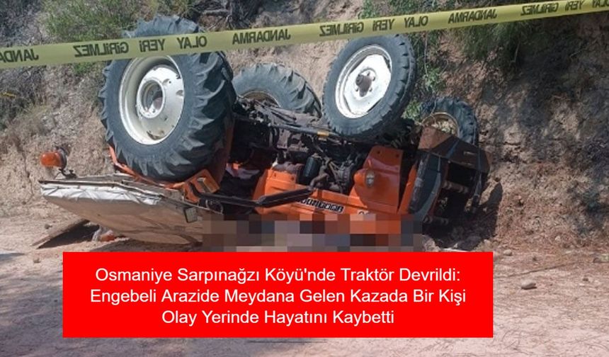 Osmaniye Sarpınağzı Köyü'nde Traktör Devrildi: Engebeli Arazide Meydana Gelen Kazada Bir Kişi Olay Yerinde Hayatını Kaybetti