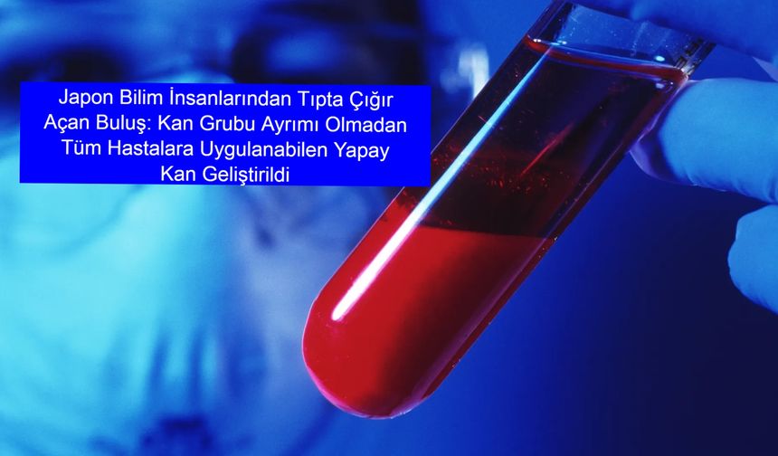Japon Bilim İnsanlarından Tıpta Çığır Açan Buluş: Kan Grubu Ayrımı Olmadan Tüm Hastalara Uygulanabilen Yapay Kan Geliştirildi