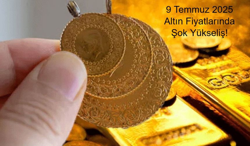 9 Temmuz 2025 Altın Fiyatlarında Şok Yükseliş! Gram, Çeyrek, Yarım ve Cumhuriyet Altını Ne Kadar Oldu?