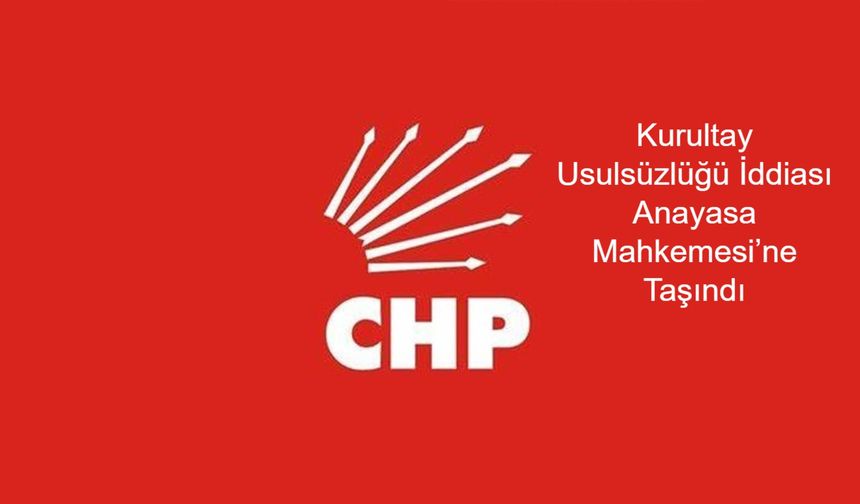 CHP Kurultayında Usulsüzlük Davası: Ankara 26. Asliye Ceza Mahkemesi Görevsizlik Kararını Anayasa Mahkemesi’ne Gönderdi