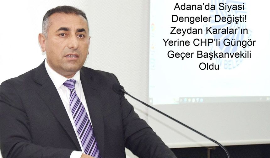 Adana’da Siyasi Dengeler Değişti! Zeydan Karalar’ın Yerine CHP’li Güngör Geçer Başkanvekili Oldu