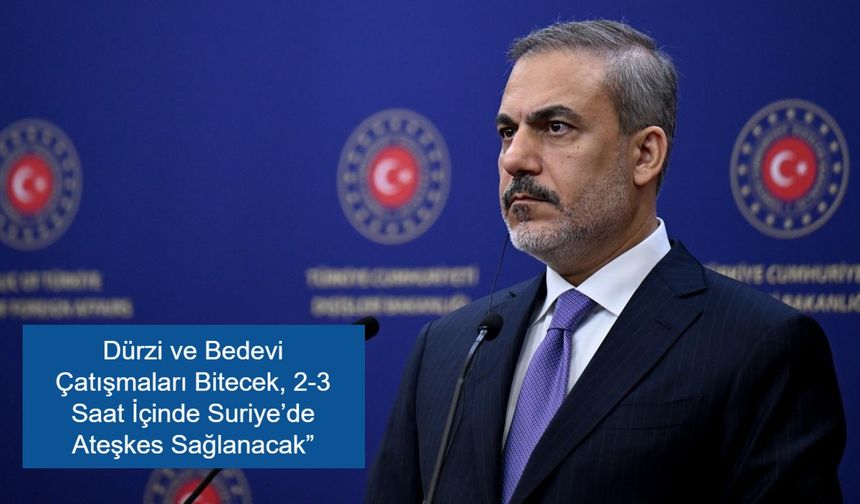 Hakan Fidan’dan Önemli Açıklama: “Dürzi ve Bedevi Çatışmaları Bitecek, Suriye’de Ateşkes Sağlanacak”