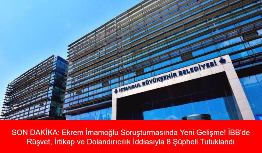 SON DAKİKA: Ekrem İmamoğlu Soruşturmasında Yeni Gelişme! İBB'de Rüşvet, İrtikap ve Dolandırıcılık İddiasıyla 8 Şüpheli Tutuklandı