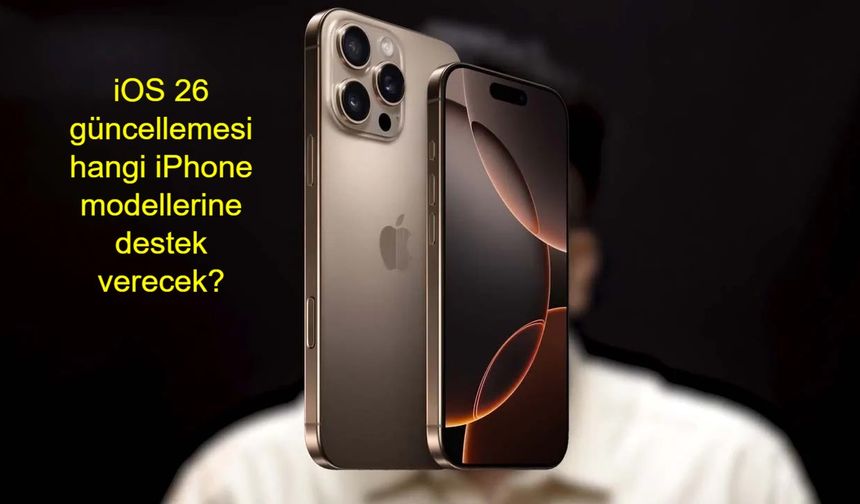 iOS 26 güncellemesi hangi iPhone modellerine destek verecek, özellikle iPhone 13 ve öncesi modeller için güncelleme desteği nasıl olacak ve hangi modeller güncellemeyi alamayacak?
