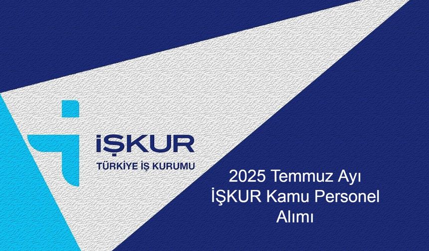 2025 Temmuz Ayında İŞKUR Üzerinden Hangi Kamu Kurumları ve Belediyeler Personel Alımı Yapıyor? Başvuru Koşulları ve Kadro Detayları Neler?
