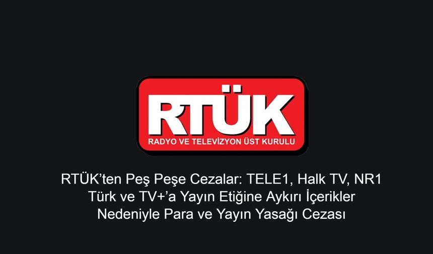 RTÜK’ten Peş Peşe Cezalar: TELE1, Halk TV, NR1 Türk ve TV+’a Yayın Etiğine Aykırı İçerikler Nedeniyle Para ve Yayın Yasağı Cezası