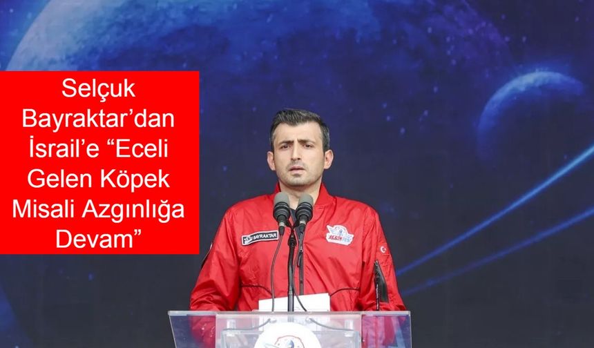 Selçuk Bayraktar’dan İsrail’e Sosyal Medyada Olay Yaratan Mesaj: “Eceli Gelen Köpek Misali Azgınlığa Devam”