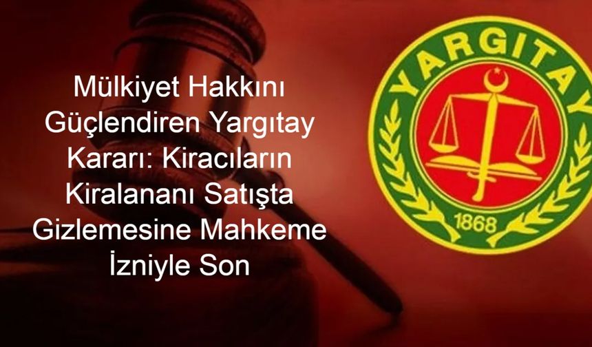 Mülkiyet Hakkını Güçlendiren Yargıtay Kararı: Kiracıların Kiralananı Satışta Gizlemesine Mahkeme İzniyle Son Verildi