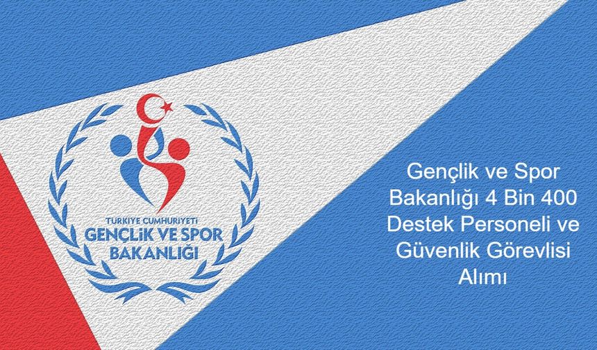 Gençlik ve Spor Bakanlığı 4 Bin 400 Destek Personeli ve Güvenlik Görevlisi Alımı Yapacak