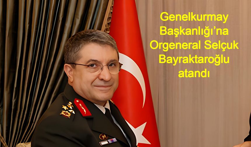 Son Dakika: Genelkurmay Başkanlığı’na Orgeneral Selçuk Bayraktaroğlu atandı