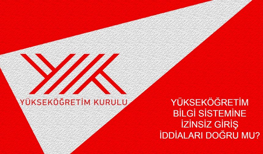 YÜKSEKÖĞRETİM BİLGİ SİSTEMİNE İZİNSİZ GİRİŞ İDDİALARI DOĞRU MU? YÖK'ten Yanıt Gecikmedi