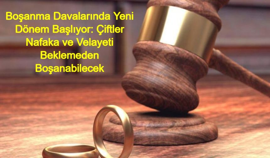 Boşanma Davalarında Yeni Dönem Başlıyor: Çiftler Nafaka ve Velayeti Beklemeden Boşanabilecek