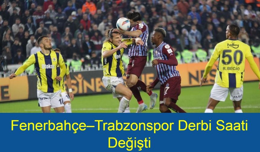 Fenerbahçe – Trabzonspor Derbisinde Sürpriz Karar! Fenerbahçe – Trabzonspor Maç Saati Değişti
