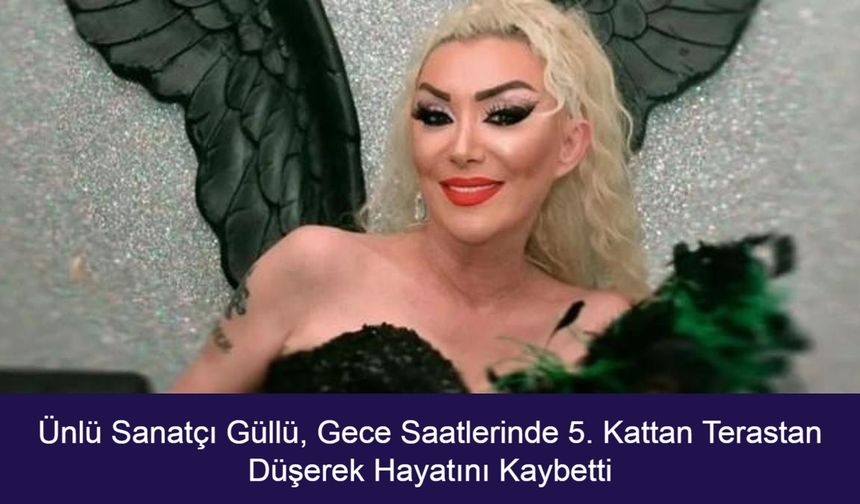 Ünlü Sanatçı Güllü, Gece Saatlerinde 5. Kattan Terastan Düşerek Hayatını Kaybetti