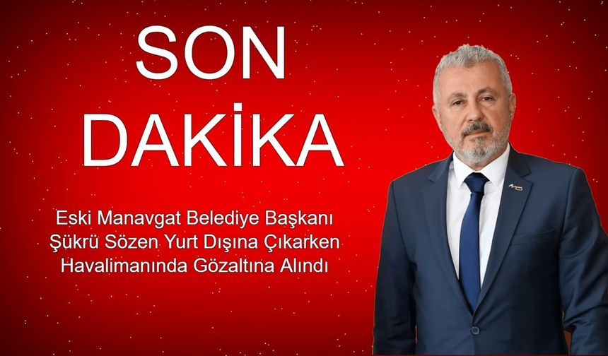SON DAKİKA! Eski Manavgat Belediye Başkanı Şükrü Sözen Yurt Dışına Çıkarken Havalimanında Gözaltına Alındı
