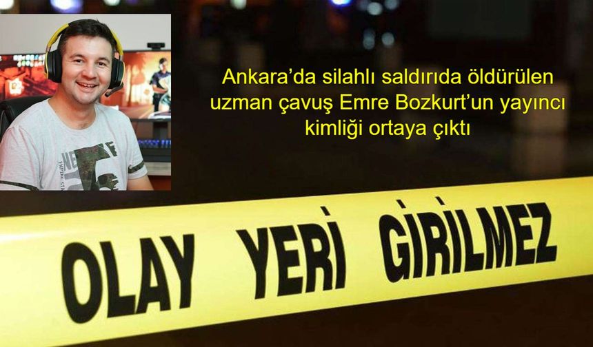 Ankara’da silahlı saldırıda öldürülen uzman çavuş Emre Bozkurt’un yayıncı kimliği ortaya çıktı