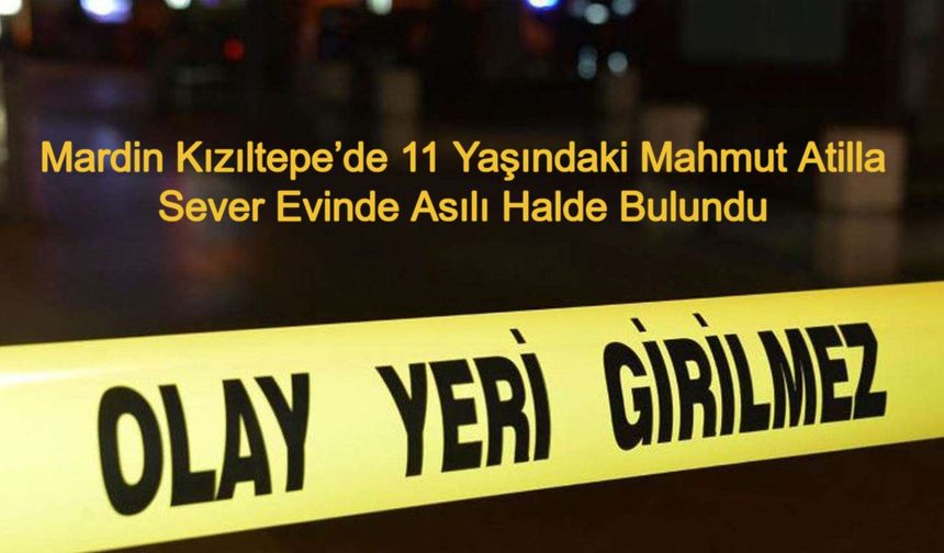 Mardin Kızıltepe’de 11 Yaşındaki Mahmut Atilla Sever Evinde Asılı Halde Bulundu