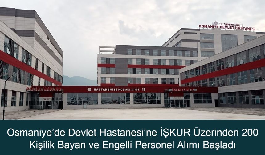 Osmaniye’de Devlet Hastanesi’ne İŞKUR Üzerinden 200 Kişilik Bayan ve Engelli Personel Alımı Başladı