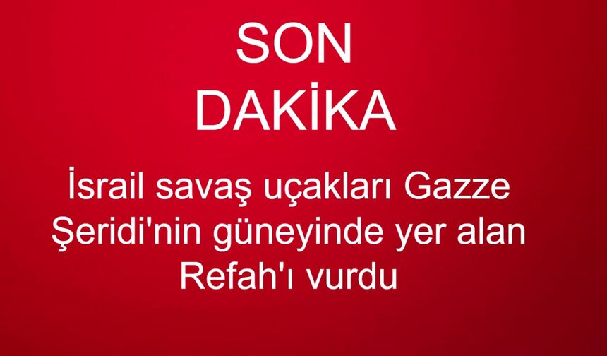SON DAKİKA... İsrail savaş uçakları Gazze Şeridi'nin güneyinde yer alan Refah'ı vurdu